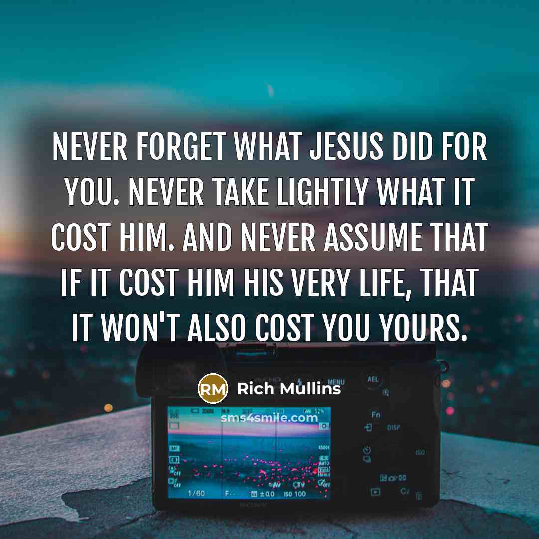 “Never forget what Jesus did for you. Never take lightly…” quote by Rich Mullins