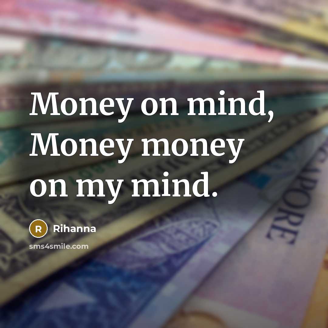 “Money on mind, Money money on my mind.” quote by Rihanna