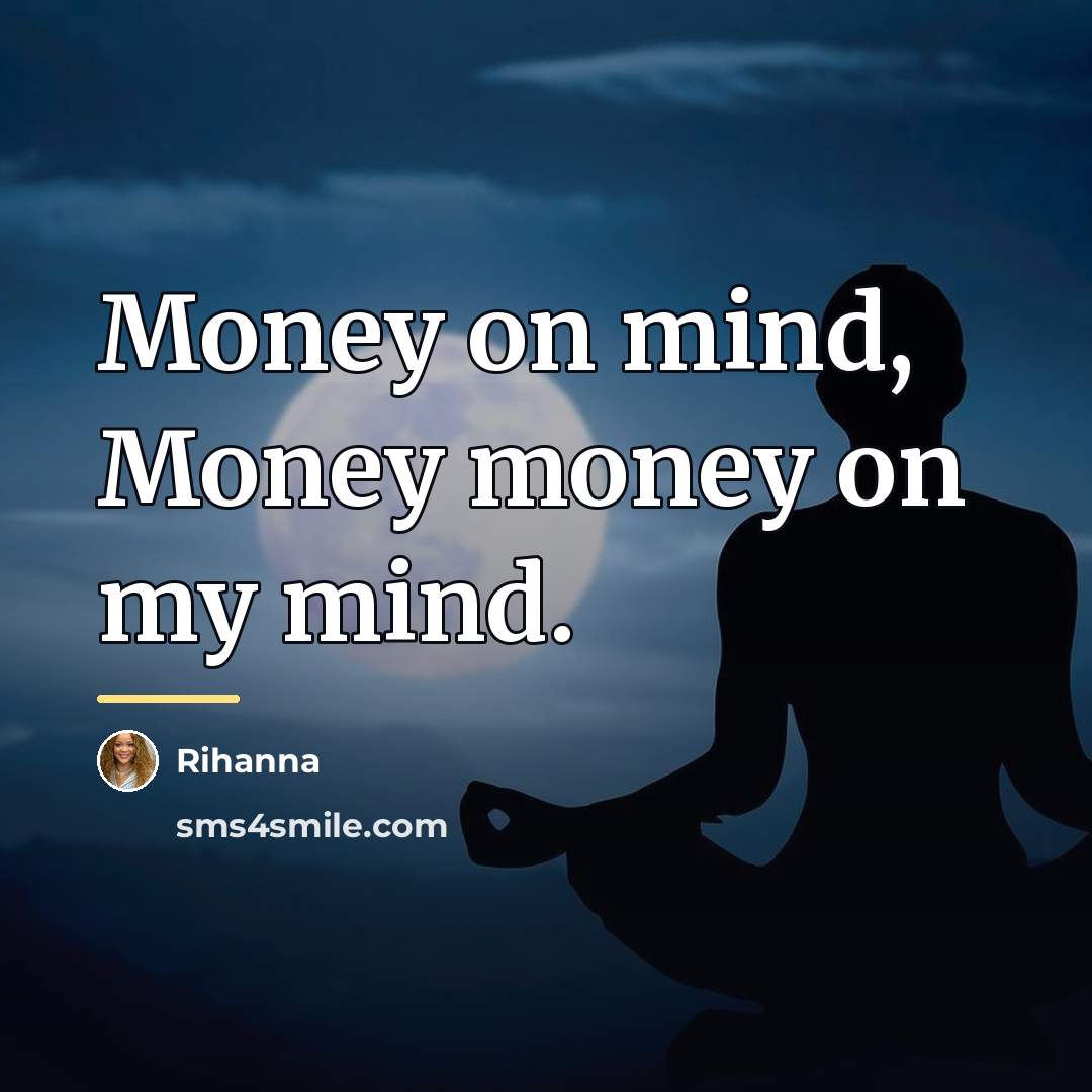 “Money on mind, Money money on my mind.…” quote by Rihanna