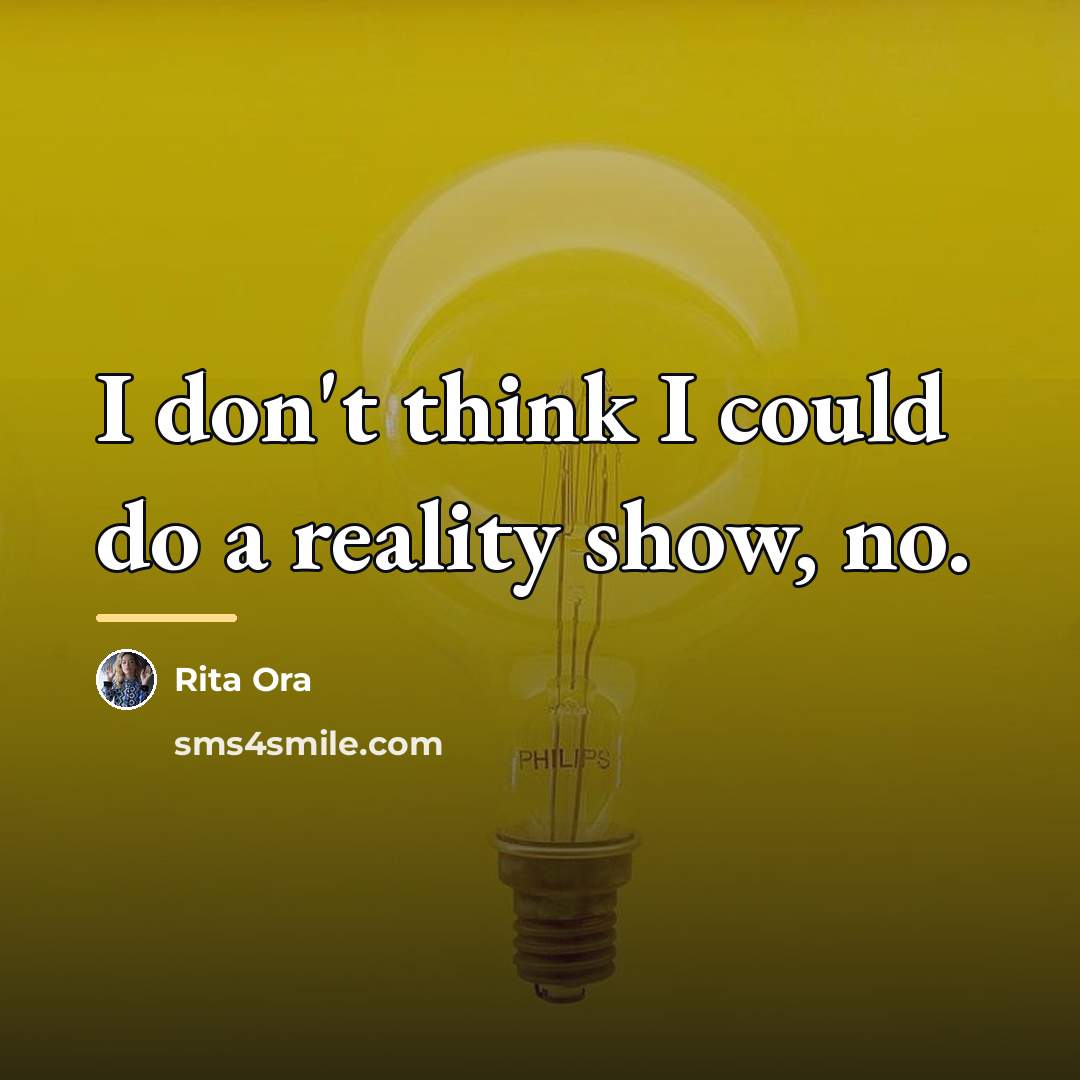 “I don't think I could do a reality show, no.…” quote by Rita Ora