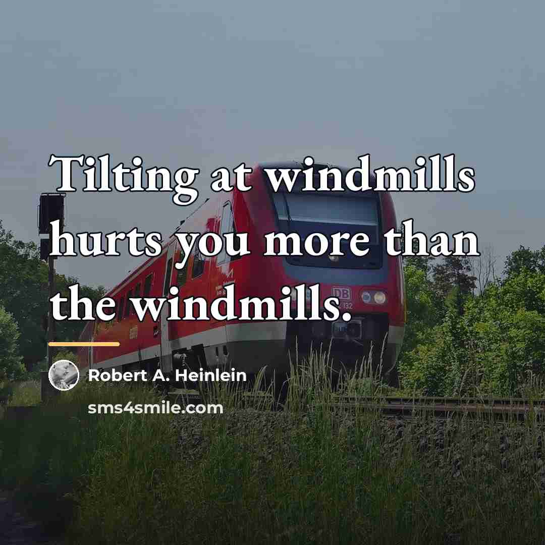 “Tilting at windmills hurts you more than the windmills.…” quote by Robert A. Heinlein
