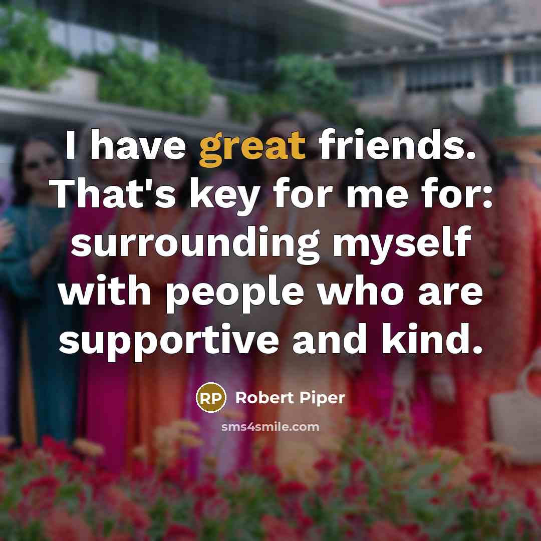 “I have great friends. That's key for me for: surrounding…” quote by Robert Piper
