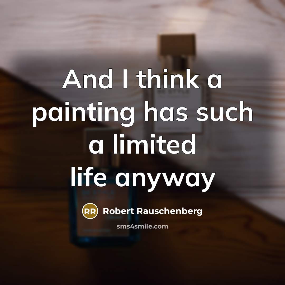 “And I think a painting has such a limited life…” quote by Robert Rauschenberg
