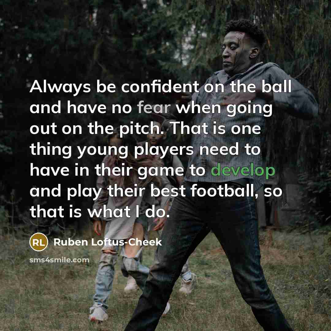 “Always be confident on the ball and have no fear…” quote by Ruben Loftus-Cheek