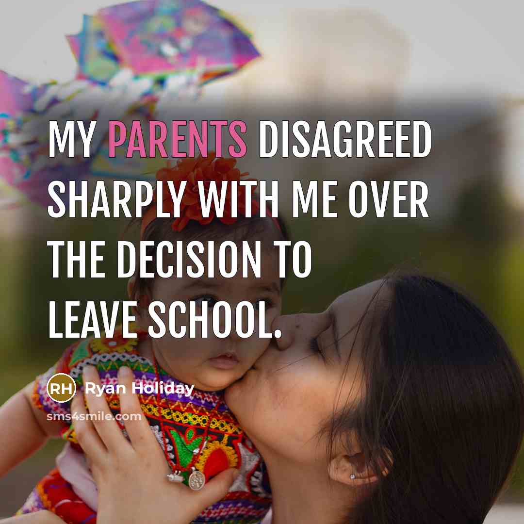 “My parents disagreed sharply with me over the decision to…” quote by Ryan Holiday