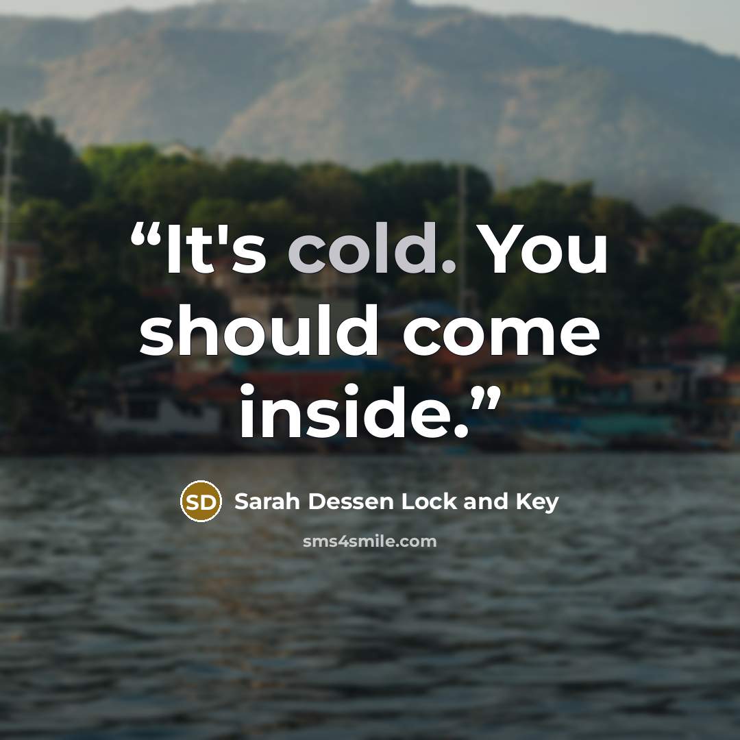 “It's cold. You should come inside.” quote by Sarah Dessen Lock and Key