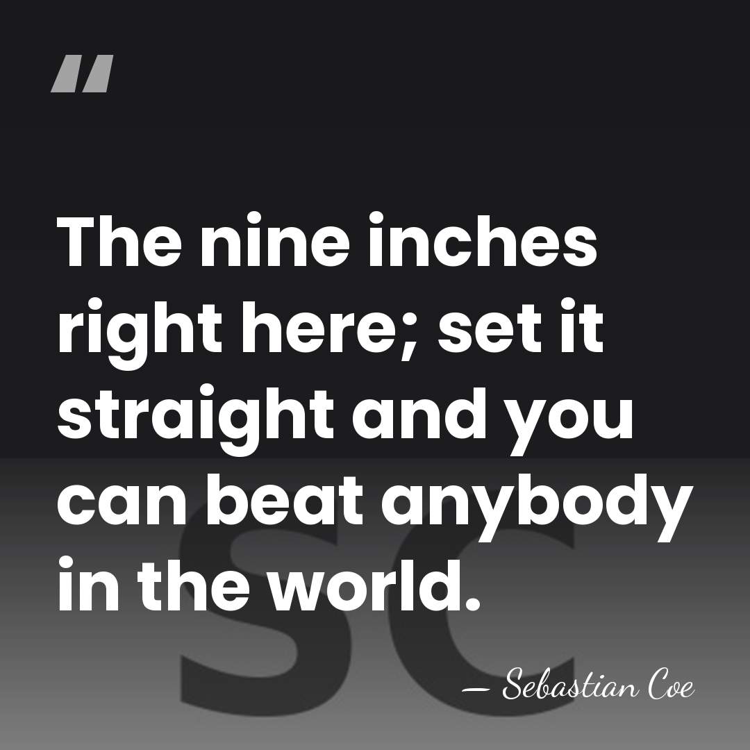 The nine inches right here; set it straight and you can beat&hellip; - Sebastian Coe