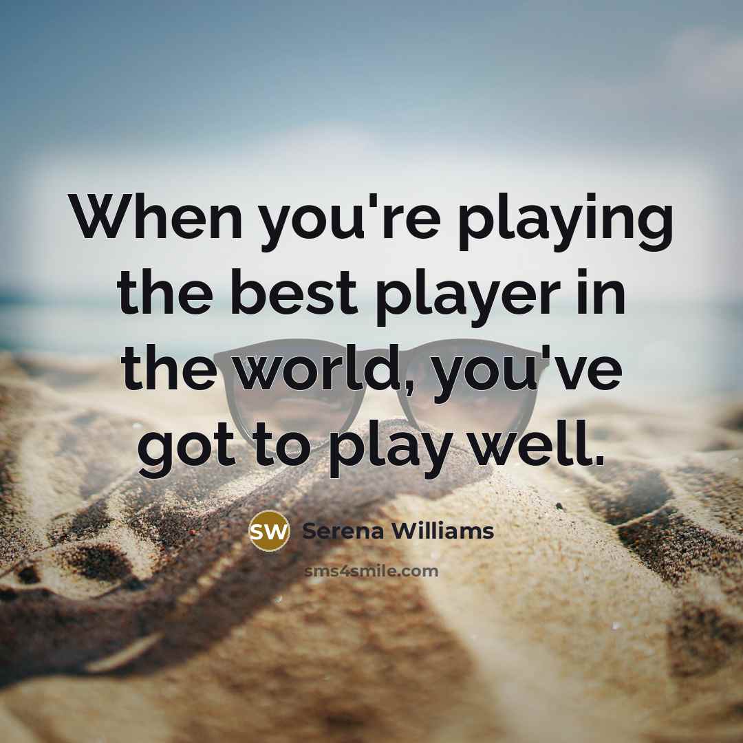“When you're playing the best player in the world, you've…” quote by Serena Williams