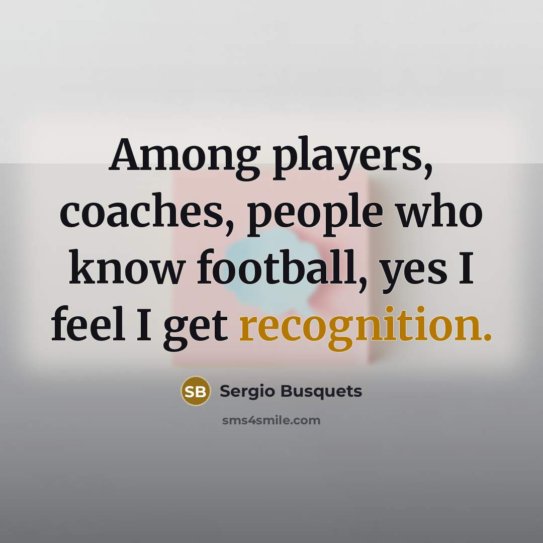 “Among players, coaches, people who know football, yes I feel…” quote by Sergio Busquets