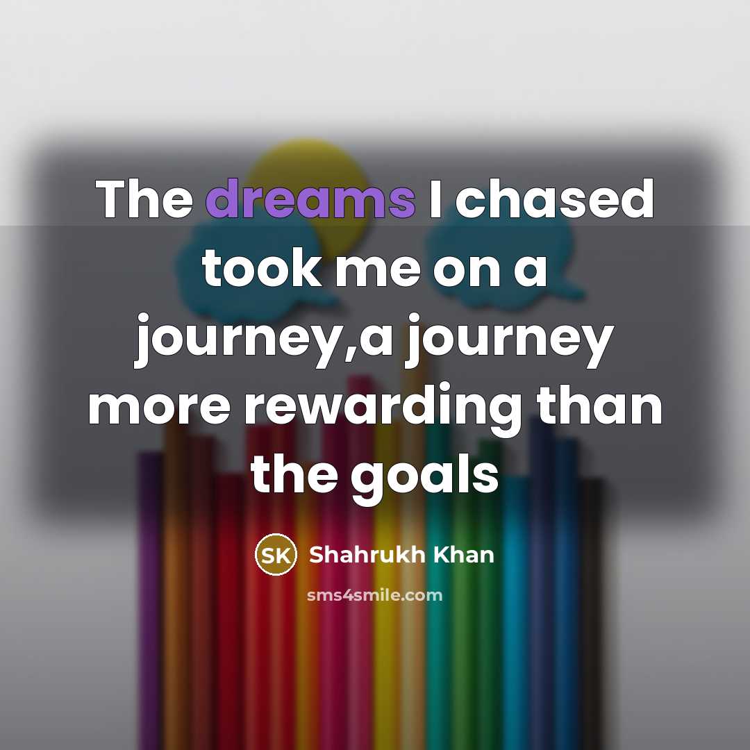 “The dreams I chased took me on a journey,a journey…” quote by Shahrukh Khan
