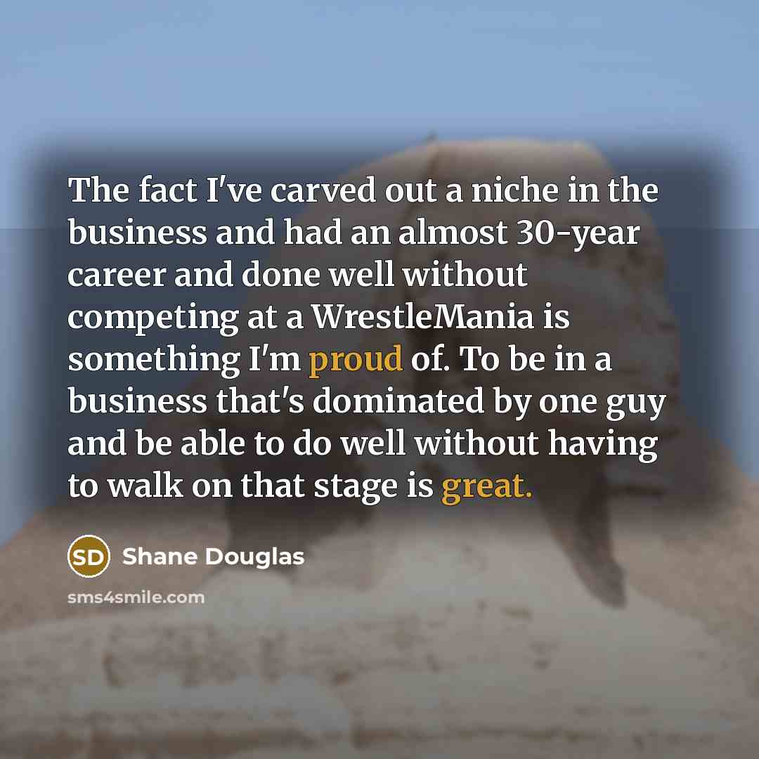 “The fact I've carved out a niche in the business…” quote by Shane Douglas