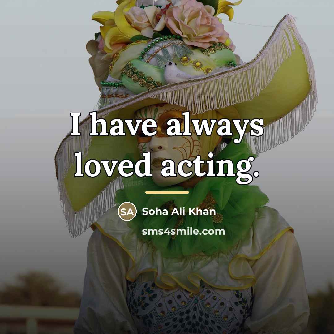 “I have always loved acting.…” quote by Soha Ali Khan