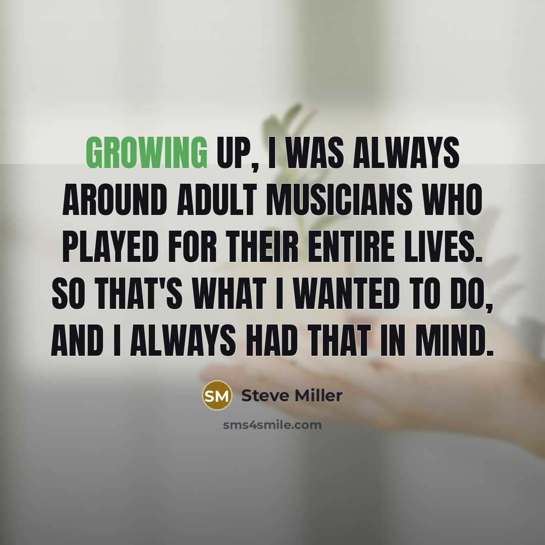 “Growing up, I was always around adult musicians who played…” quote by Steve Miller