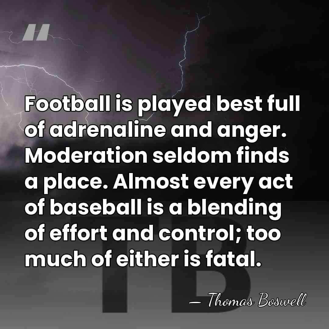 Football is played best full of adrenaline and anger. Moderation seldom finds&hellip; - Thomas Boswell