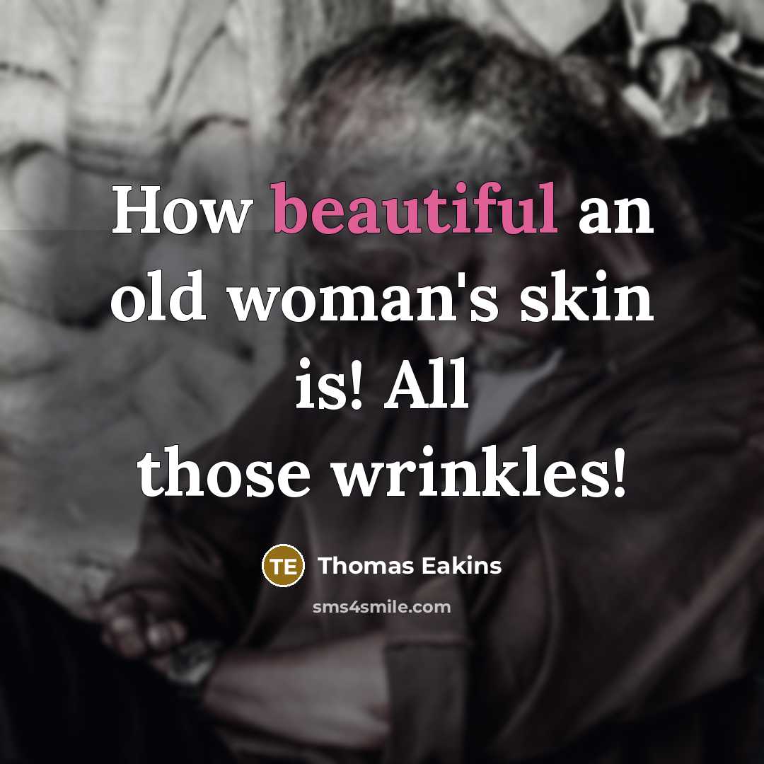 “How beautiful an old woman's skin is! All those wrinkles!…” quote by Thomas Eakins