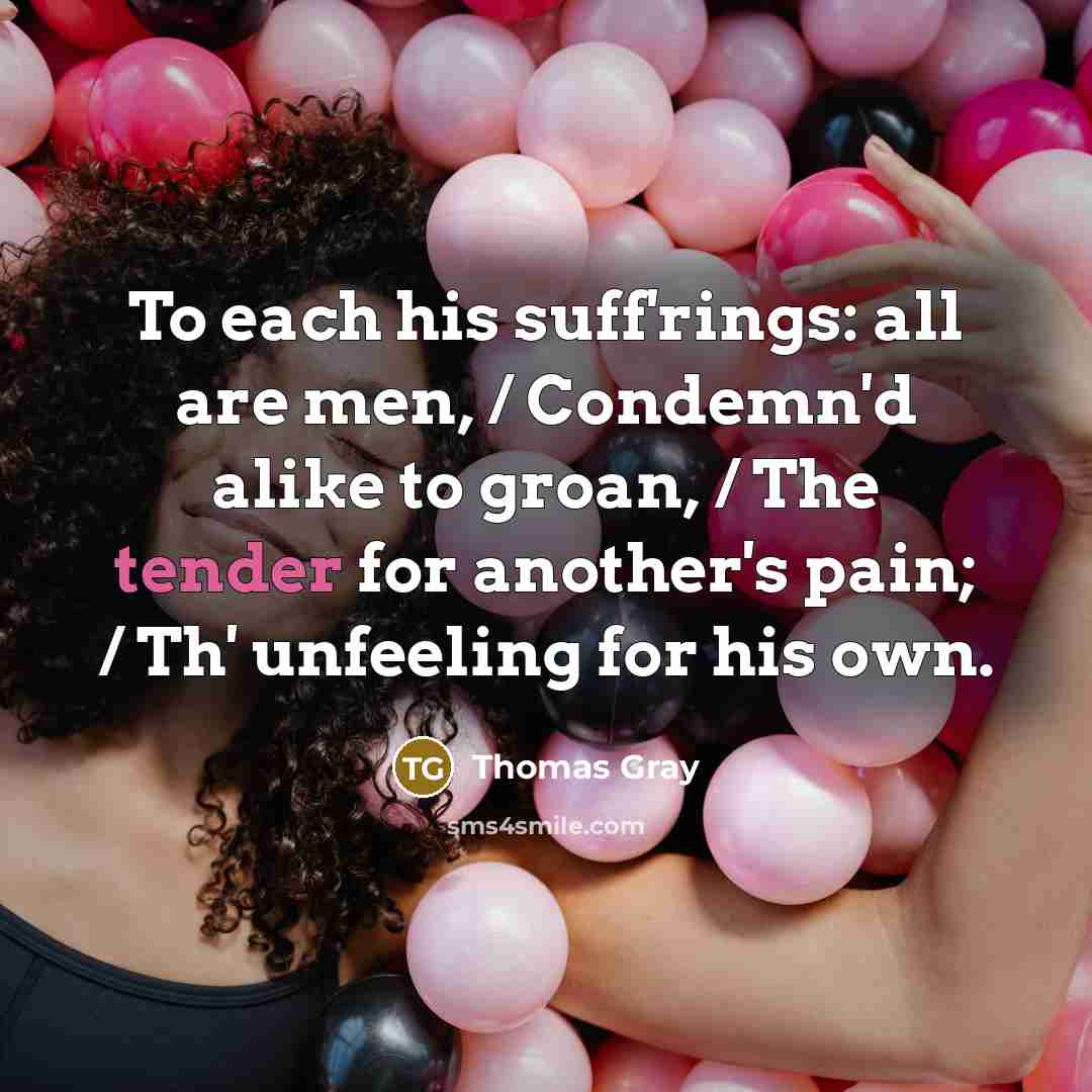 “To each his suff'rings: all are men, / Condemn'd alike…” quote by Thomas Gray