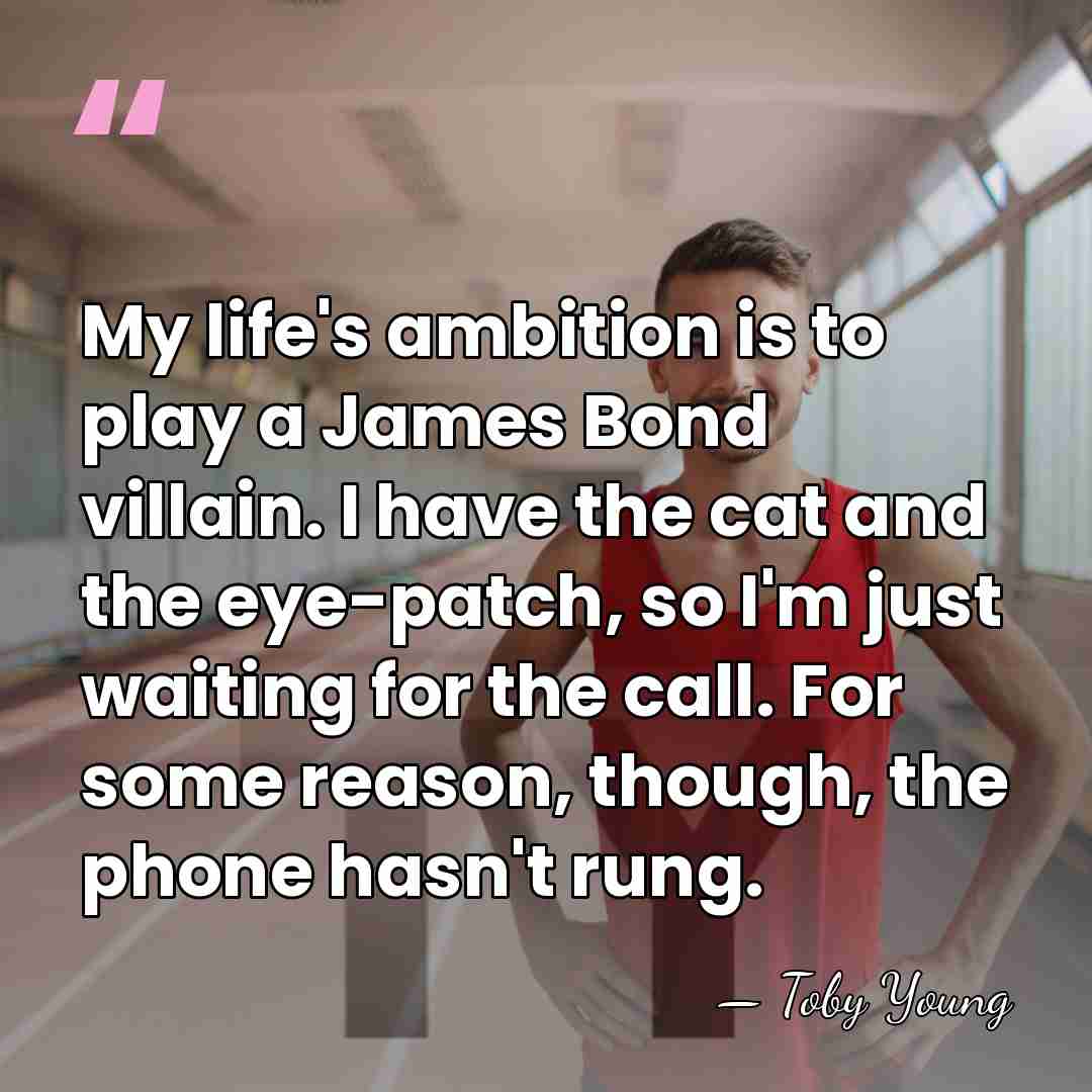 My life's ambition is to play a James Bond villain. I have&hellip; - Toby Young