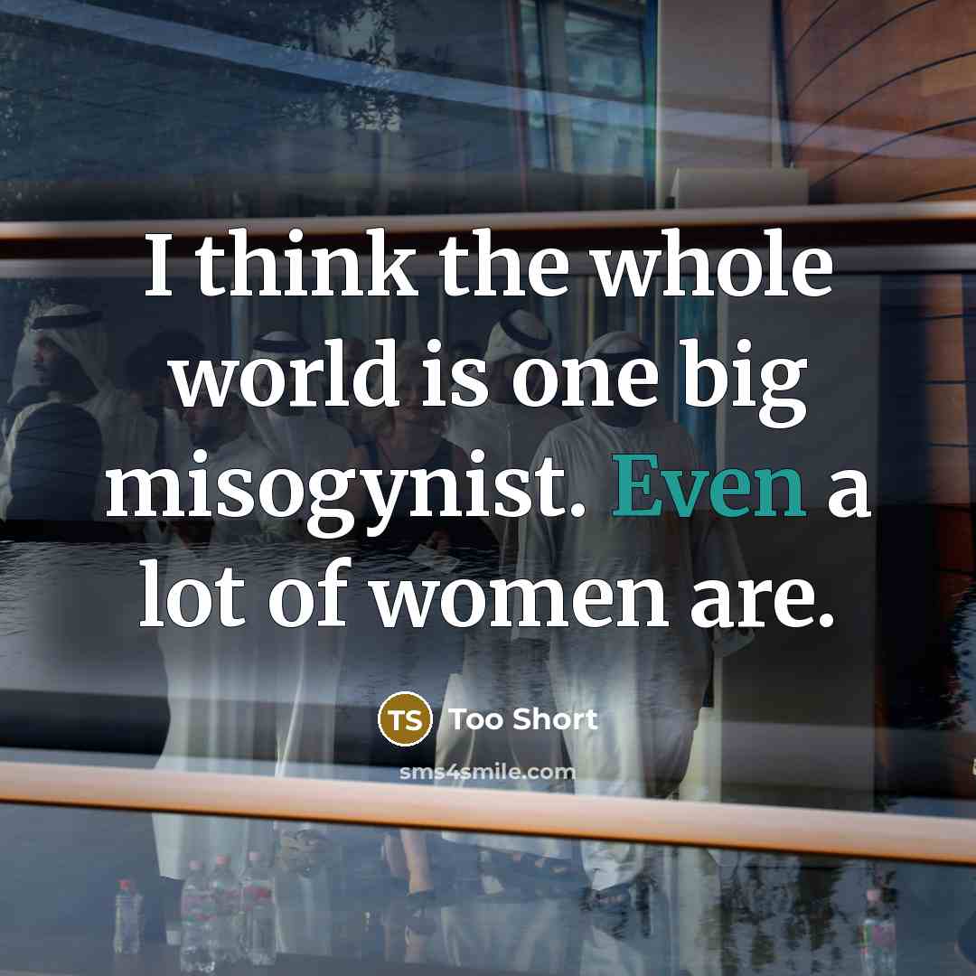 “I think the whole world is one big misogynist. Even…” quote by Too Short