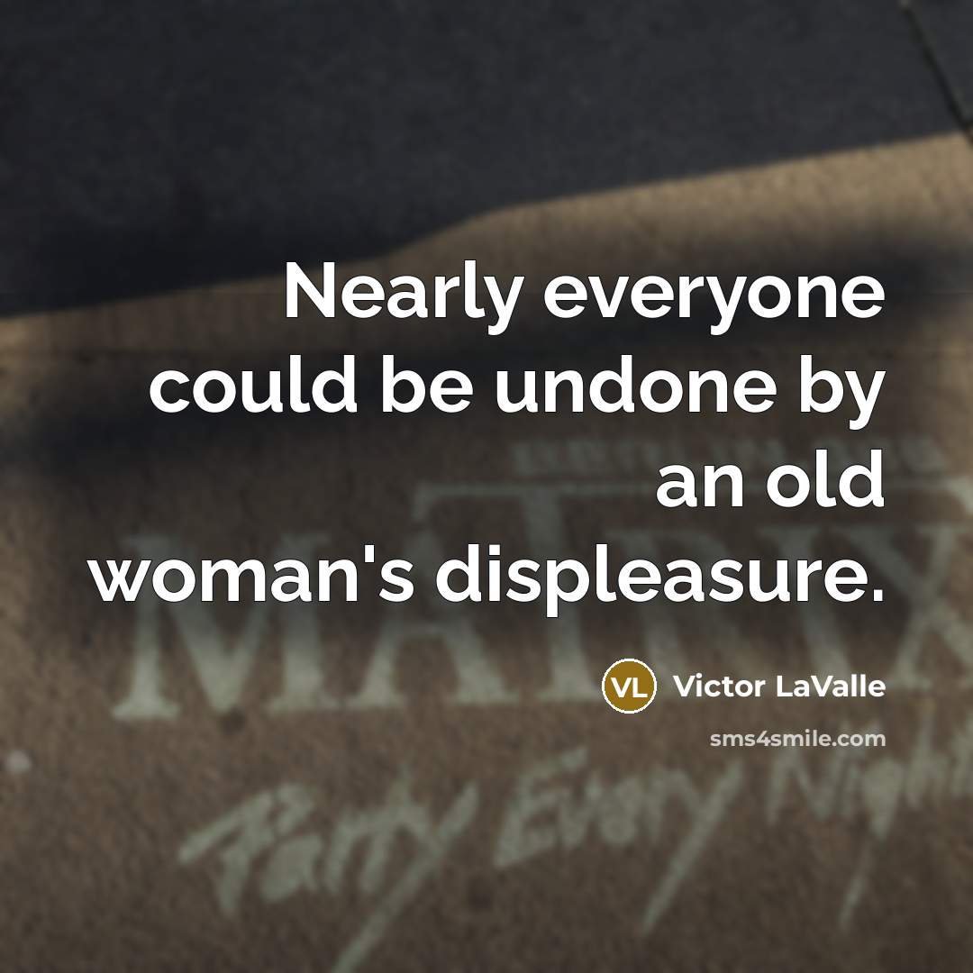 “Nearly everyone could be undone by an old woman's displeasure.…” quote by Victor LaValle