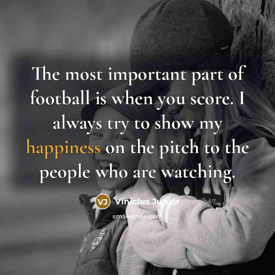 “The most important part of football is when you score.…” quote by Vinicius Junior
