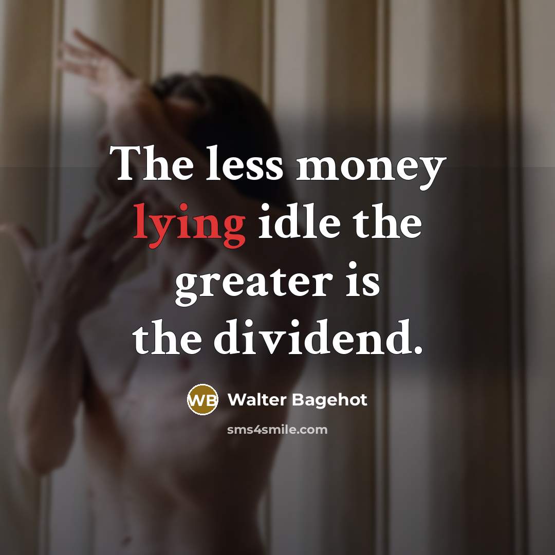 “The less money lying idle the greater is the dividend.…” quote by Walter Bagehot