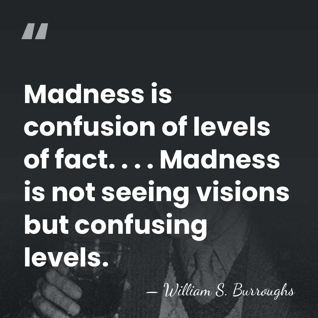Madness is confusion of levels of fact. . . . Madness is&hellip; - William S. Burroughs