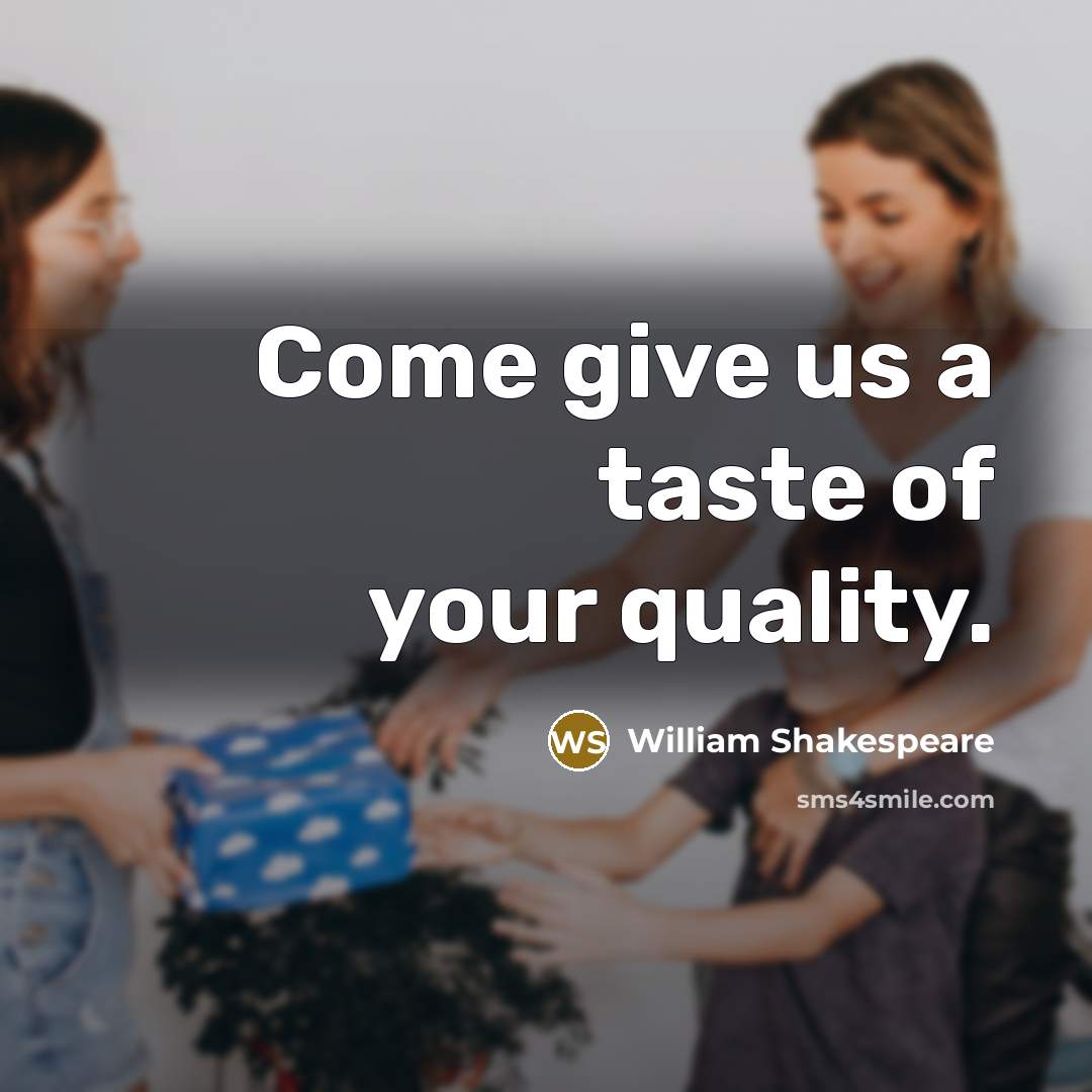 “Come give us a taste of your quality.” quote by William Shakespeare