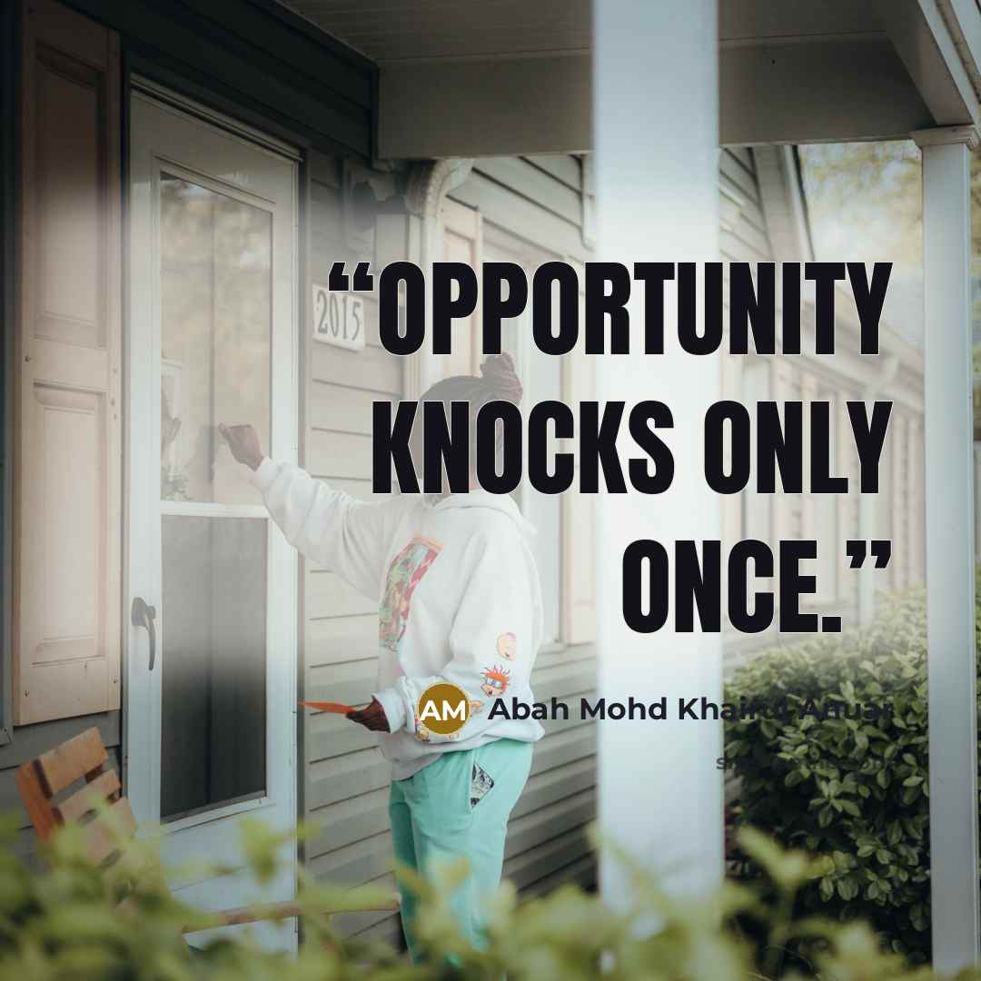 “Opportunity knocks only once.” quote by Abah Mohd Khairul Anuar