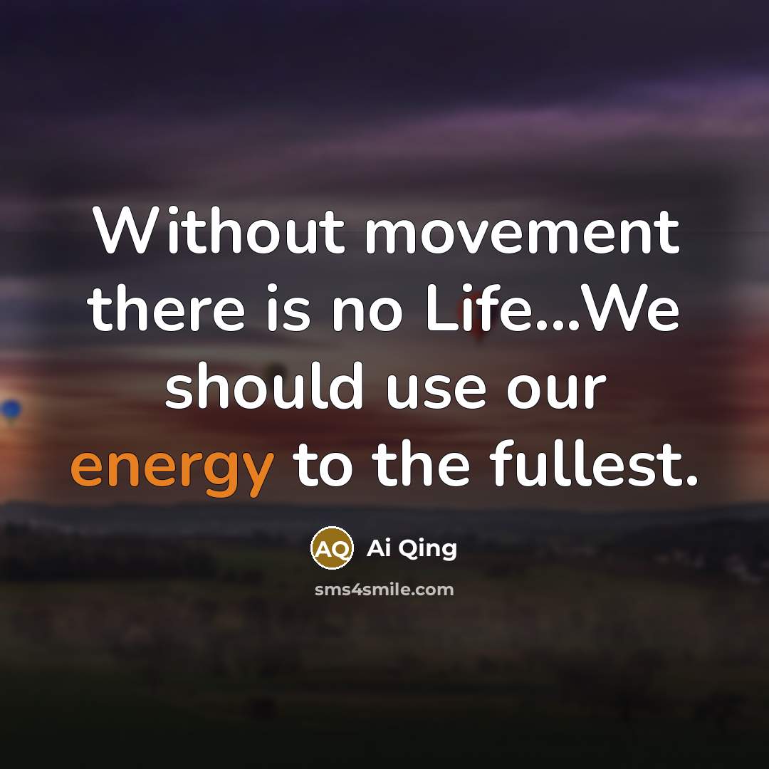 “Without movement there is no Life...We should use our energy…” quote by Ai Qing