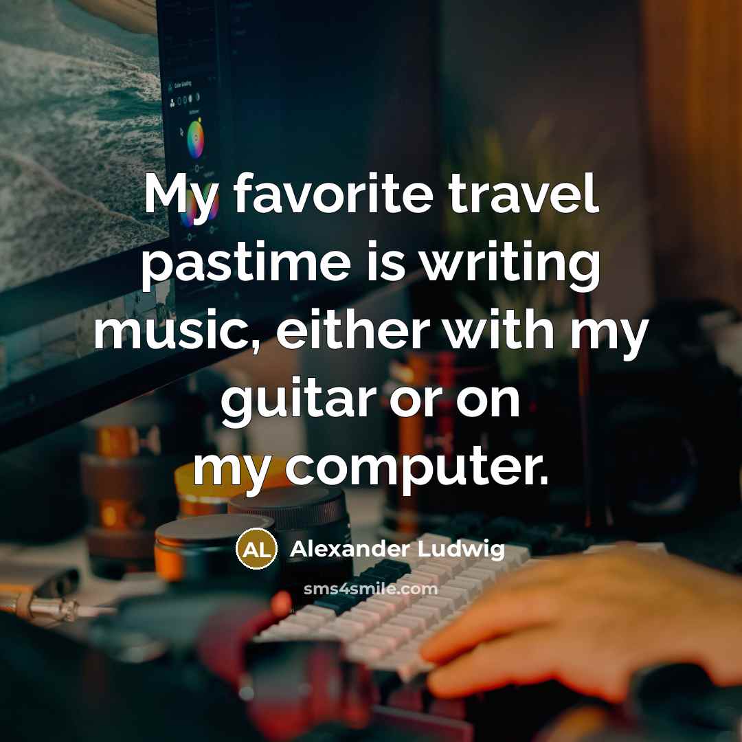 “My favorite travel pastime is writing music, either with my…” quote by Alexander Ludwig