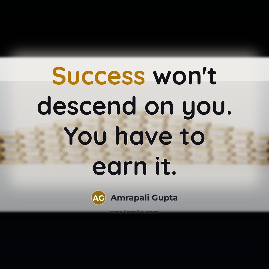 “Success won't descend on you. You have to earn it.…” quote by Amrapali Gupta