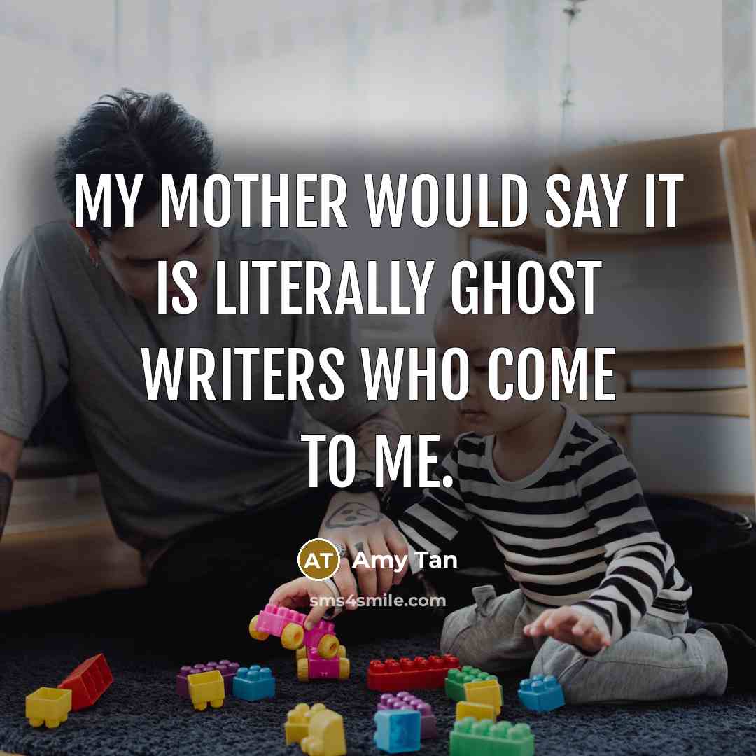 “My mother would say it is literally ghost writers who…” quote by Amy Tan