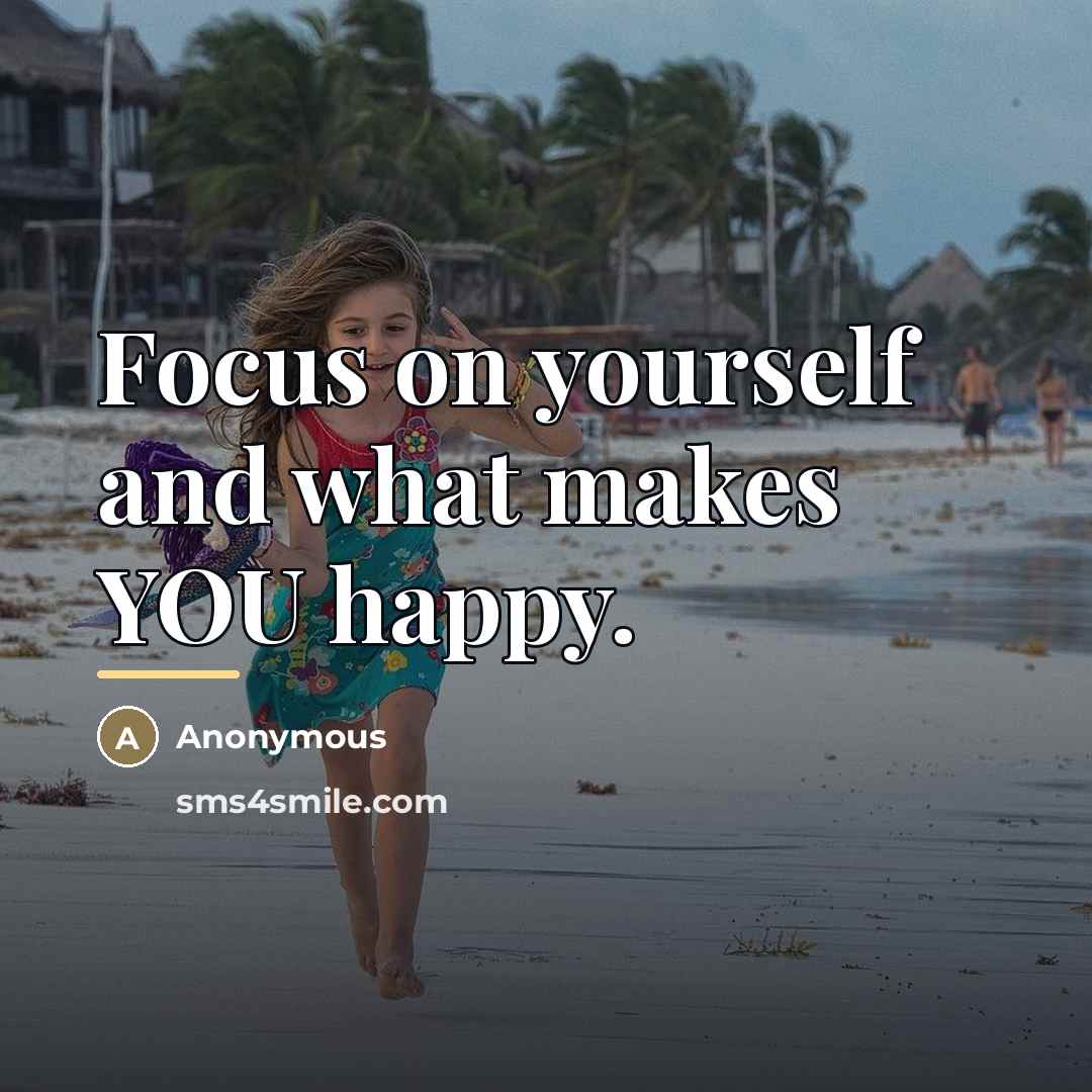 “Focus on yourself and what makes YOU happy.…” quote by Anonymous