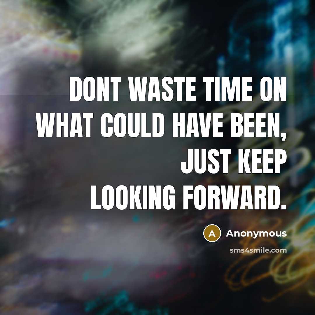 “Dont waste time on what could have been, just keep looking forward.” quote by Anonymous
