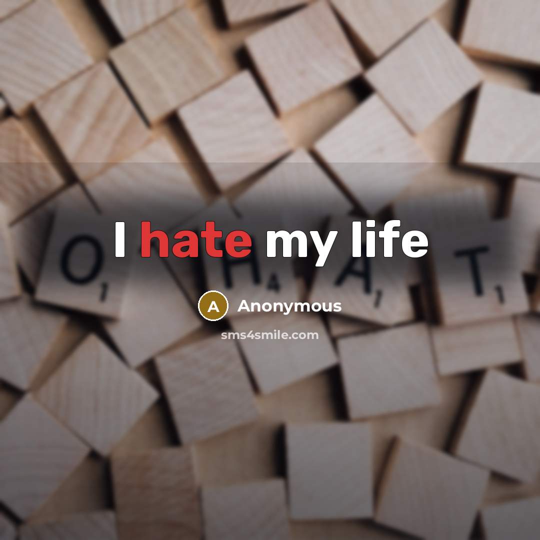“I hate my life” quote by Anonymous