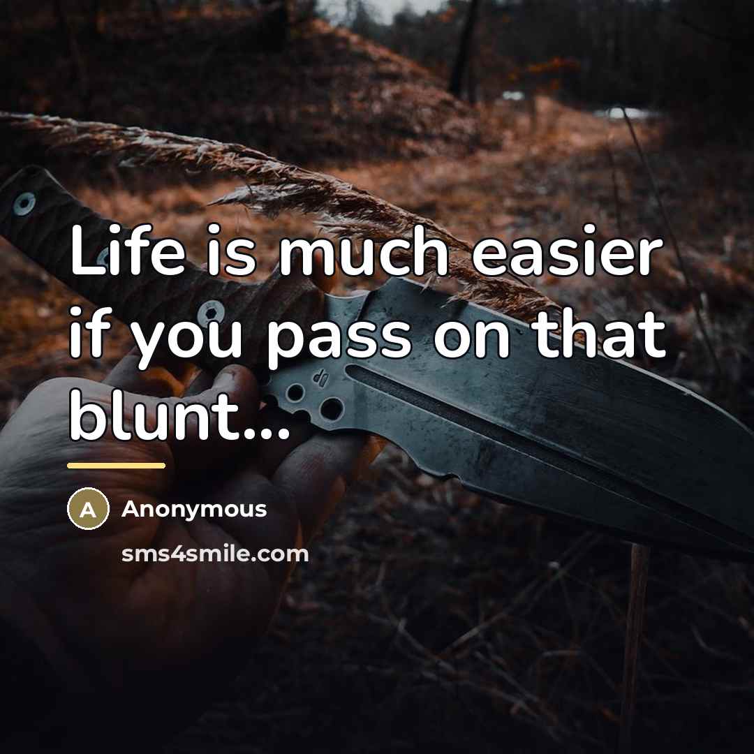 “Life is much easier if you pass on that blunt...…” quote by Anonymous