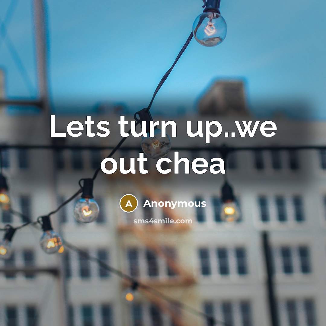 “Lets turn up..we out chea” quote by Anonymous