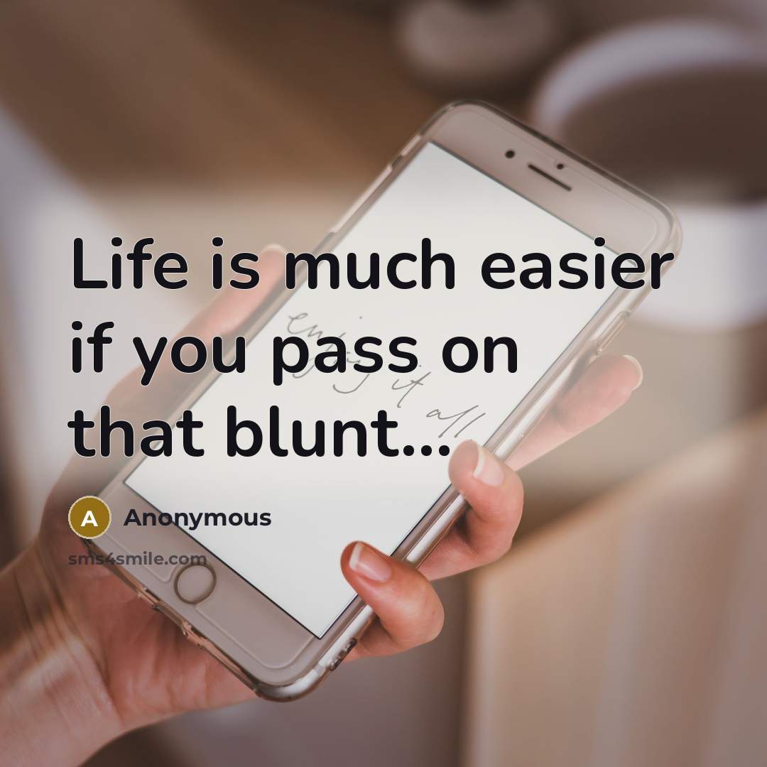 “Life is much easier if you pass on that blunt...” quote by Anonymous
