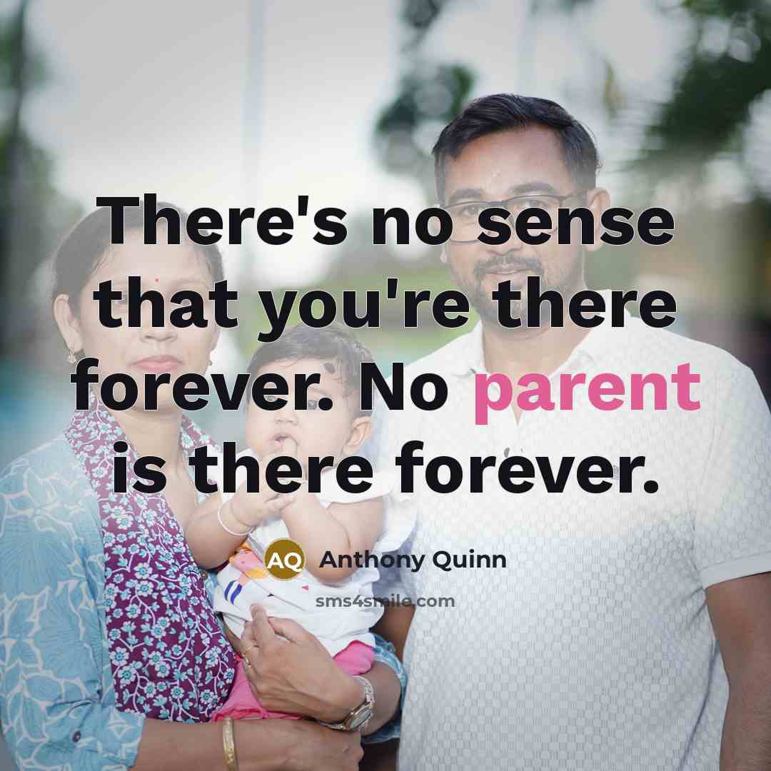 “There's no sense that you're there forever. No parent is…” quote by Anthony Quinn