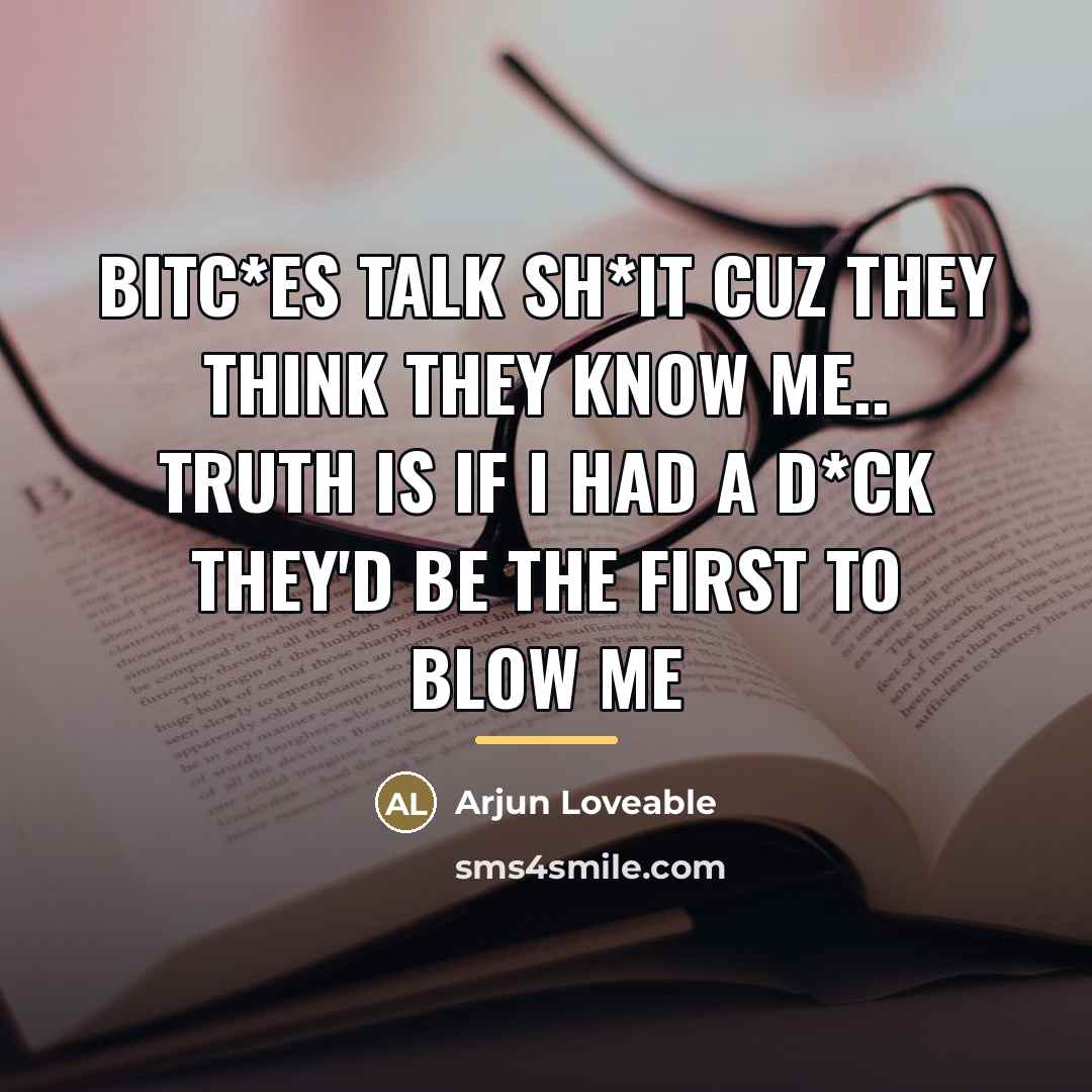 “Bitc*es talk Sh*it cuz they think they know me.. Truth…” quote by Arjun Loveable