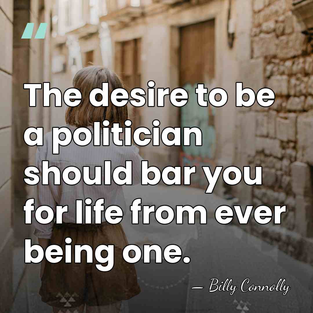 The desire to be a politician should bar you for life from&hellip; - Billy Connolly