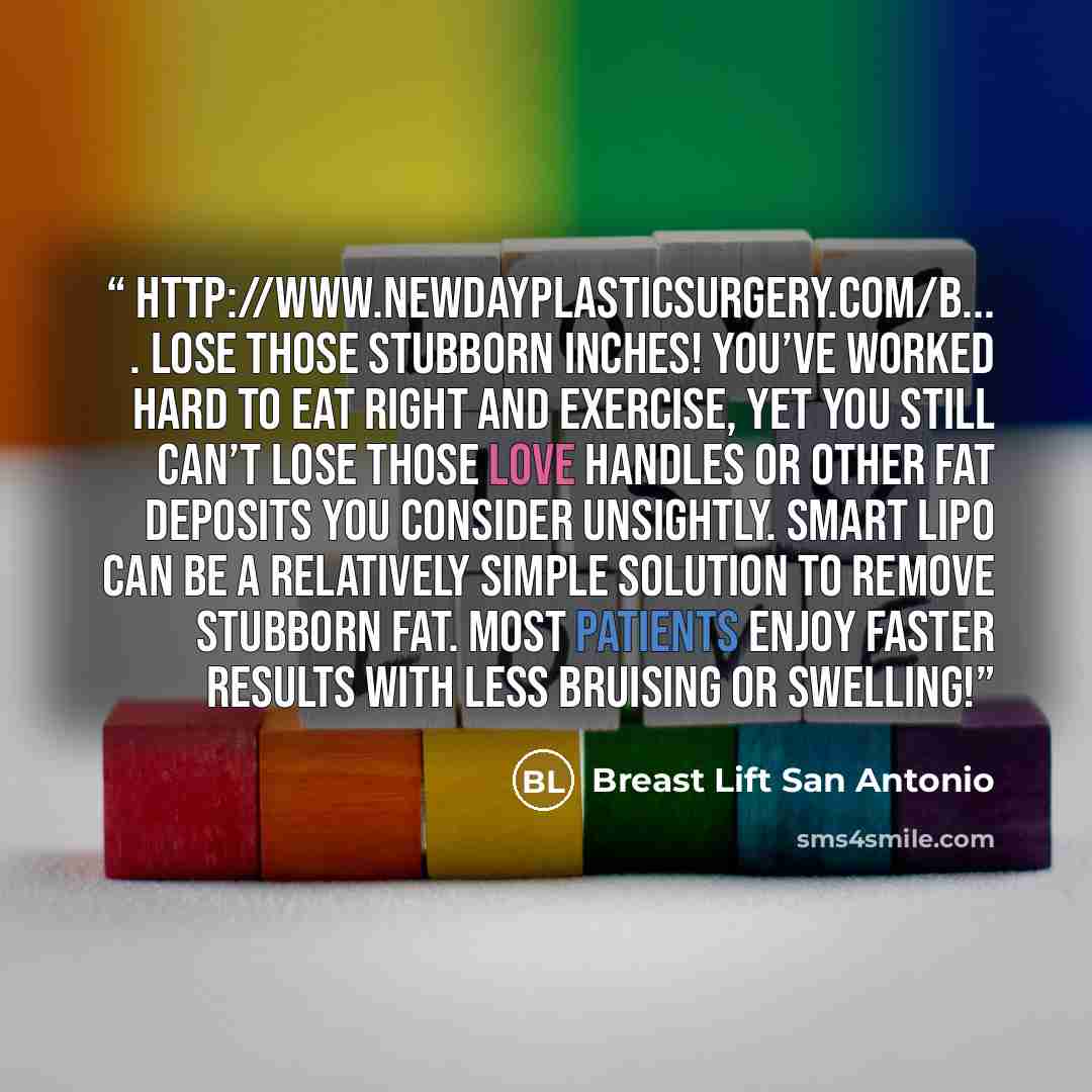 “http://www.newdayplasticsurgery.com/b... . Lose those stubborn inches! You’ve worked hard to eat right and exercise, yet you still can’t lose those love handles or other fat deposits you consider unsightly. Smart Lipo can be a relatively simple solution to remove stubborn fat. Most patients enjoy…” quote by Breast Lift San Antonio