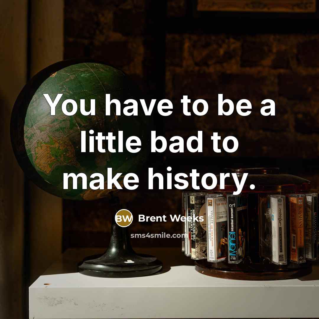 “You have to be a little bad to make history.…” quote by Brent Weeks