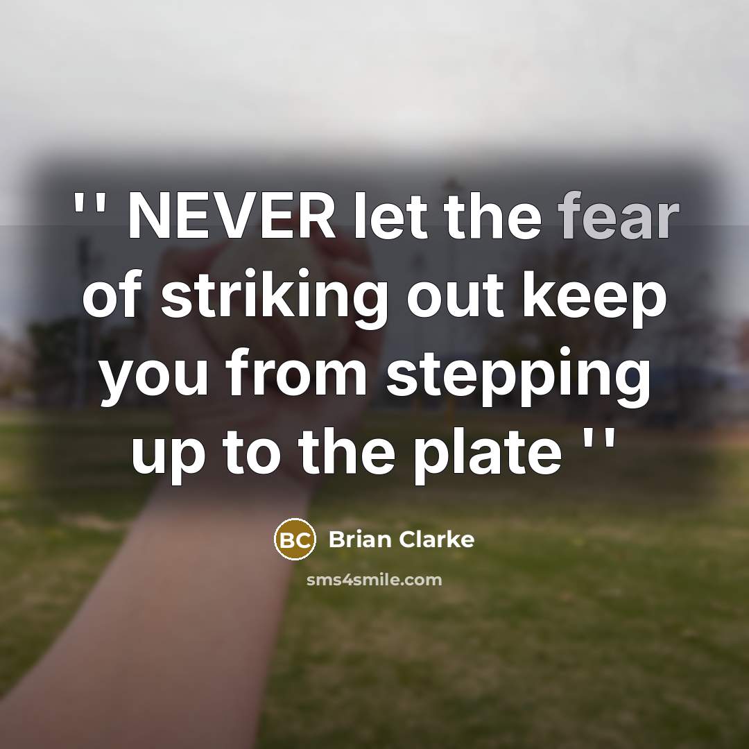 “'' NEVER let the fear of striking out keep you from stepping up to the plate ''” quote by Brian Clarke