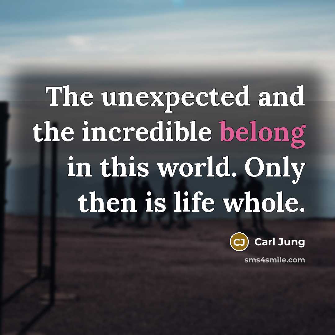 “The unexpected and the incredible belong in this world. Only then is life whole.” quote by Carl Jung