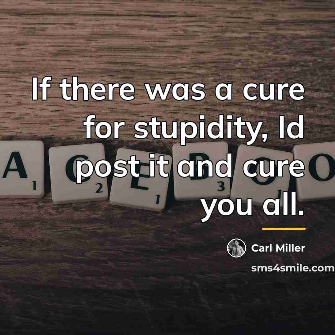“If there was a cure for stupidity, Id post it…” quote by Anonymous