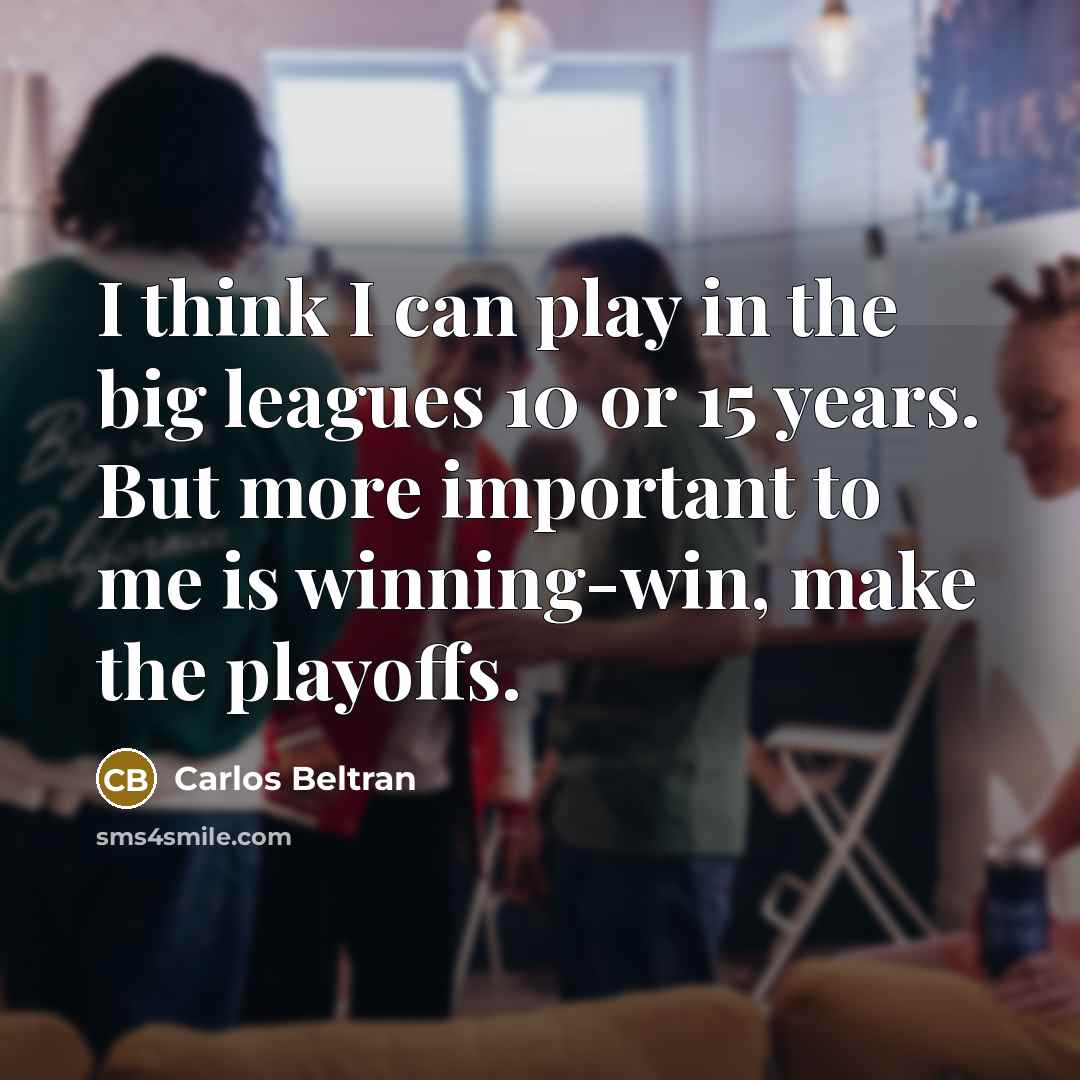 “I think I can play in the big leagues 10…” quote by Carlos Beltran