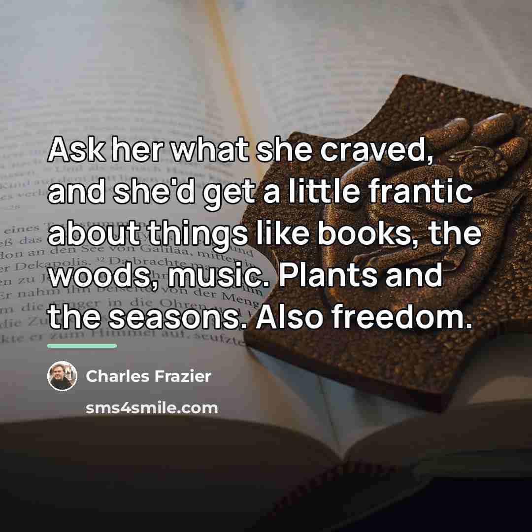 “Ask her what she craved, and she'd get a little…” quote by Charles Frazier