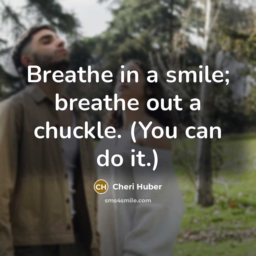 “Breathe in a smile; breathe out a chuckle. (You can…” quote by Cheri Huber