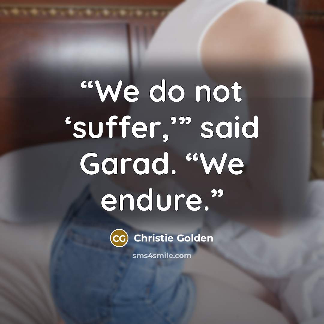 “We do not ‘suffer,’” said Garad. “We endure.” quote by Christie Golden